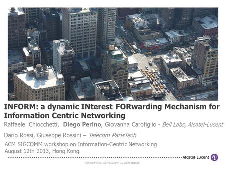 COPYRIGHT © 2011 ALCATEL-LUCENT. ALL RIGHTS RESERVED. INFORM: a dynamic INterest FORwarding Mechanism for Information Centric Networking Raffaele Chiocchetti,