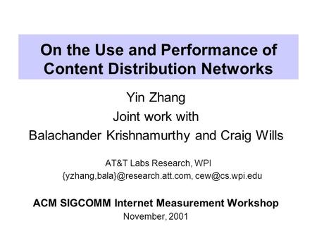 On the Use and Performance of Content Distribution Networks Yin Zhang Joint work with Balachander Krishnamurthy and Craig Wills AT&T Labs Research, WPI.