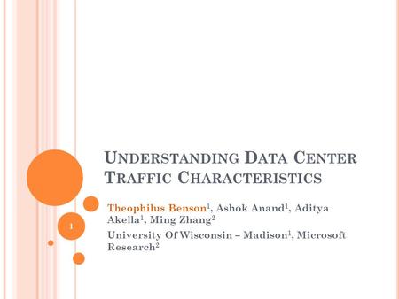 U NDERSTANDING D ATA C ENTER T RAFFIC C HARACTERISTICS Theophilus Benson 1, Ashok Anand 1, Aditya Akella 1, Ming Zhang 2 University Of Wisconsin – Madison.