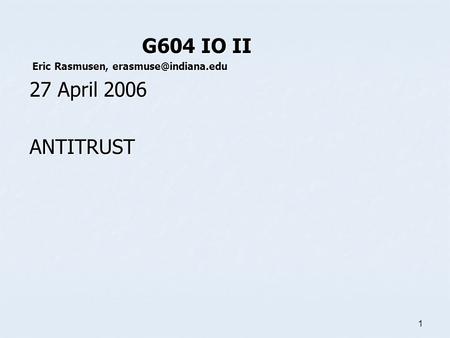 1 G604 IO II G604 IO II Eric Rasmusen, Eric Rasmusen, 27 April 2006 ANTITRUST.