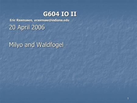 1 G604 IO II G604 IO II Eric Rasmusen, Eric Rasmusen, 20 April 2006 Milyo and Waldfogel.