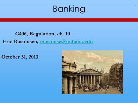 Banking 1 G406, Regulation, ch. 10 Eric Rasmusen, October 31, 2013.