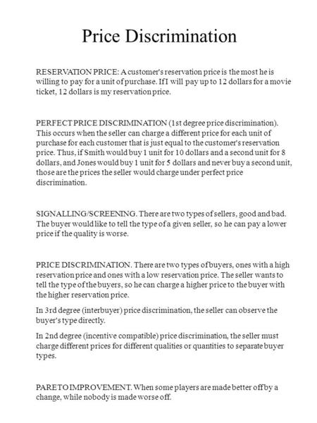 Price Discrimination RESERVATION PRICE: A customer's reservation price is the most he is willing to pay for a unit of purchase. If I will pay up to 12.