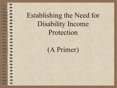 Establishing the Need for Disability Income Protection (A Primer)