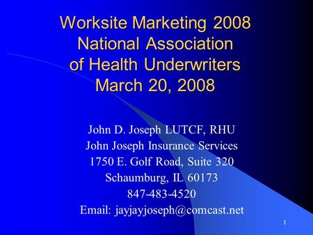 1 Worksite Marketing 2008 National Association of Health Underwriters March 20, 2008 John D. Joseph LUTCF, RHU John Joseph Insurance Services 1750 E. Golf.