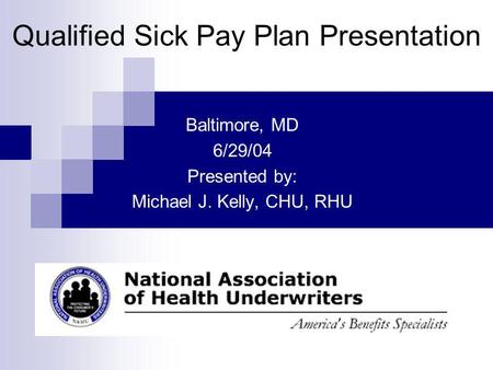 Baltimore, MD 6/29/04 Presented by: Michael J. Kelly, CHU, RHU Qualified Sick Pay Plan Presentation.