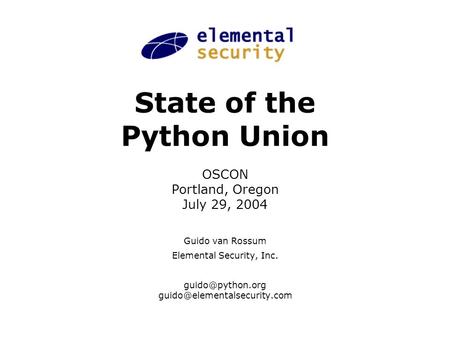 State of the Python Union OSCON Portland, Oregon July 29, 2004 Guido van Rossum Elemental Security, Inc.