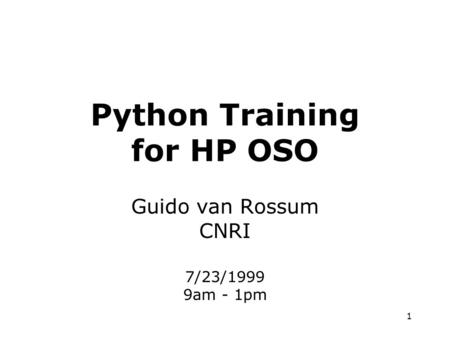 1 Python Training for HP OSO Guido van Rossum CNRI 7/23/1999 9am - 1pm.