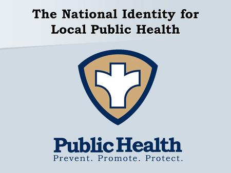 The National Identity for Local Public Health. Visibility and Recognition Local health departments lack a visual identity that is universally known. Many.