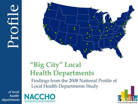 Findings from the 2008 National Profile of Local Health Departments Study Big City Local Health Departments.