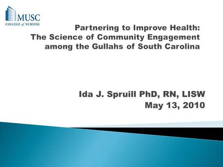 Ida J. Spruill PhD, RN, LISW May 13, 2010. The People (Overview of South Carolina and the Gullah population) The Community (Community Engagement/Involvement.