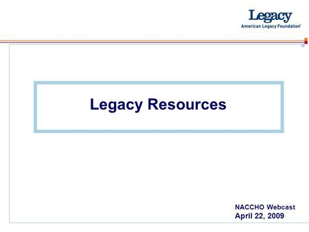 Legacy Resources NACCHO Webcast April 22, 2009. www.americanlegacy.org Research – Fact Clipboard Verified facts Sort by category – Fact Sheets Examples: