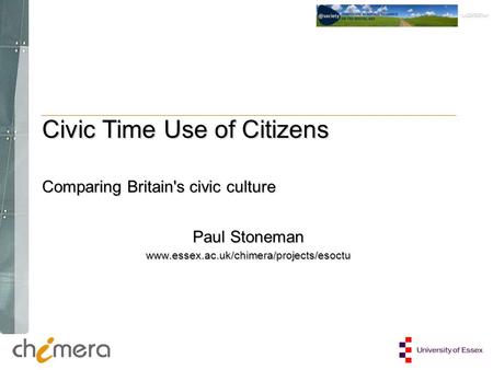 Paul Stoneman www.essex.ac.uk/chimera/projects/esoctu Civic Time Use of Citizens Comparing Britain's civic culture.