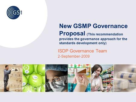 New GSMP Governance Proposal (This recommendation provides the governance approach for the standards development only) ISDP Governance Team 2-September-2009.