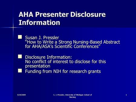 5/19/2009S. J. Pressler, University of Michigan School of Nursing 1 AHA Presenter Disclosure Information Susan J. Pressler How to Write a Strong Nursing-Based.