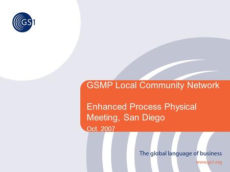 GSMP Local Community Network Enhanced Process Physical Meeting, San Diego Oct. 2007.