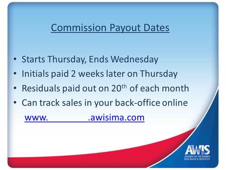 Commission Payout Dates Starts Thursday, Ends Wednesday Initials paid 2 weeks later on Thursday Residuals paid out on 20 th of each month Can track sales.