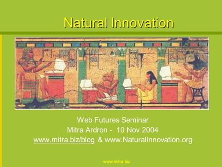 Www.mitra.biz Natural Innovation Web Futures Seminar Mitra Ardron - 10 Nov 2004 www.mitra.biz/blogwww.mitra.biz/blog & www.NaturalInnovation.org.