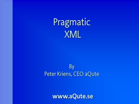 Pragmatic XML By Peter Kriens, CEO aQute www.aQute.se.