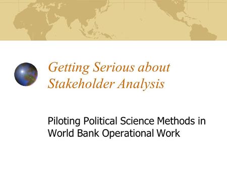 Getting Serious about Stakeholder Analysis Piloting Political Science Methods in World Bank Operational Work.