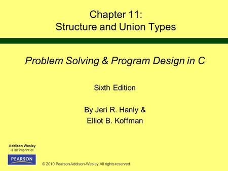 © 2010 Pearson Addison-Wesley. All rights reserved. Addison Wesley is an imprint of Chapter 11: Structure and Union Types Problem Solving & Program Design.