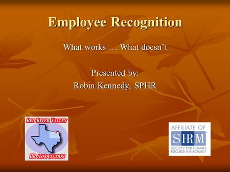 Employee Recognition What works … What doesnt Presented by: Robin Kennedy, SPHR.