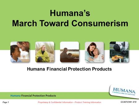 1 1 Page 1Proprietary & Confidential Information - Product Training Information GCA07V3HH 4/10 Humana Financial Protection Products Humanas March Toward.