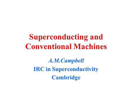 Superconducting and Conventional Machines A.M.Campbell IRC in Superconductivity Cambridge.