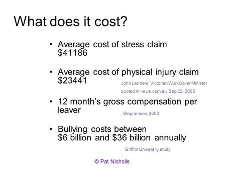 What does it cost? Average cost of stress claim $41186 Average cost of physical injury claim $23441 12 months gross compensation per leaver Bullying costs.