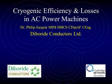 Cryogenic Efficiency & Losses in AC Power Machines Dr. Philip Sargent MIM MBCS CDipAF CEng. Diboride Conductors Ltd.