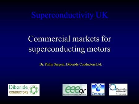 Superconductivity UK Dr. Philip Sargent, Diboride Conductors Ltd. Commercial markets for superconducting motors.