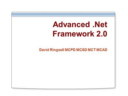 Advanced.Net Framework 2.0 David Ringsell MCPD MCSD MCT MCAD.