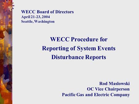 WECC Board of Directors April 21-23, 2004 Seattle, Washington WECC Procedure for Reporting of System Events Disturbance Reports Rod Maslowski OC Vice Chairperson.