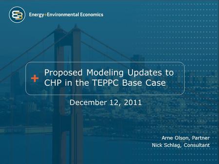 Proposed Modeling Updates to CHP in the TEPPC Base Case December 12, 2011 Arne Olson, Partner Nick Schlag, Consultant.