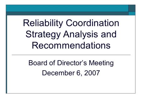 Reliability Coordination Strategy Analysis and Recommendations Board of Directors Meeting December 6, 2007.