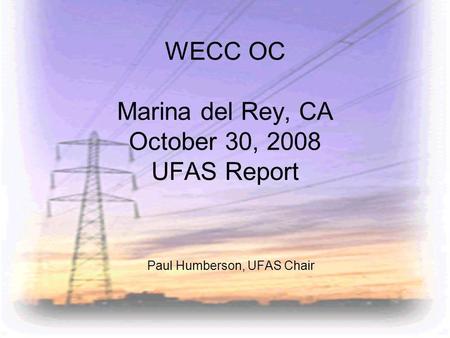 WECC OC Marina del Rey, CA October 30, 2008 UFAS Report Paul Humberson, UFAS Chair.