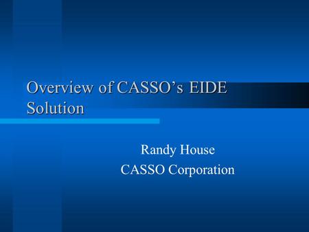 Overview of CASSOs EIDE Solution Randy House CASSO Corporation.