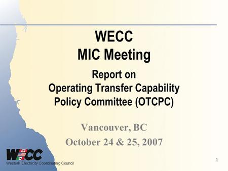 WECC MIC Meeting Report on Operating Transfer Capability Policy Committee (OTCPC) Vancouver, BC October 24 & 25, 2007.