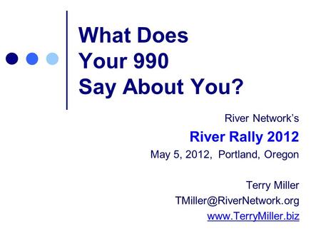 What Does Your 990 Say About You? River Networks River Rally 2012 May 5, 2012, Portland, Oregon Terry Miller