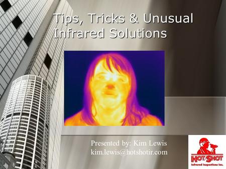 Tips, Tricks & Unusual Infrared Solutions Presented by: Kim Lewis