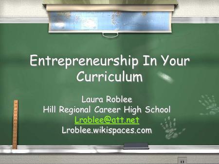 Entrepreneurship In Your Curriculum Laura Roblee Hill Regional Career High School Lroblee.wikispaces.com Laura Roblee Hill Regional Career.