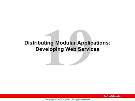 19 Copyright © 2005, Oracle. All rights reserved. Distributing Modular Applications: Developing Web Services.