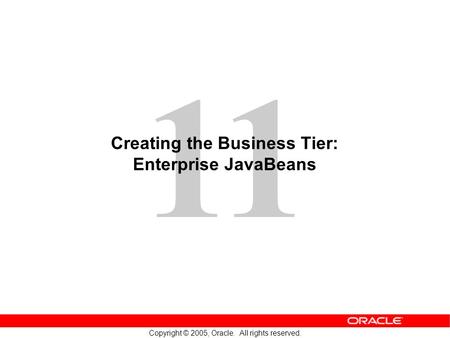 11 Copyright © 2005, Oracle. All rights reserved. Creating the Business Tier: Enterprise JavaBeans.