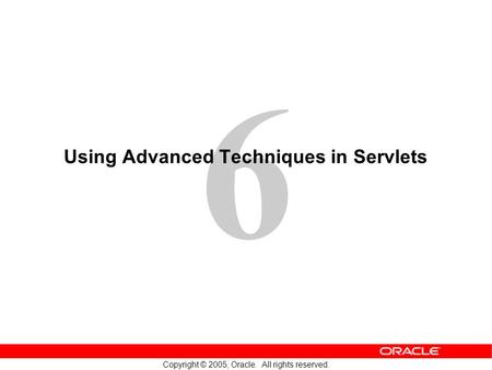 6 Copyright © 2005, Oracle. All rights reserved. Using Advanced Techniques in Servlets.