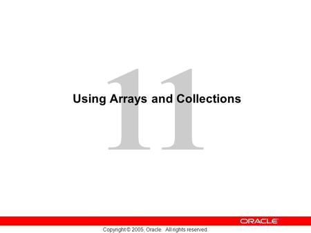 11 Copyright © 2005, Oracle. All rights reserved. Using Arrays and Collections.