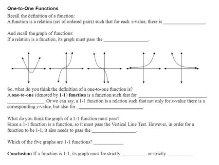 One-to-One Functions Recall the definition of a function: A function is a relation (set of ordered pairs) such that for each x-value, there is _________________.