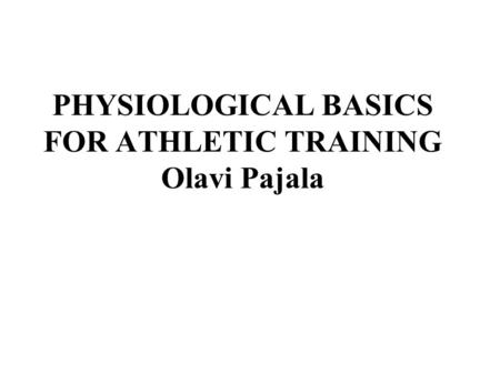 PHYSIOLOGICAL BASICS FOR ATHLETIC TRAINING Olavi Pajala