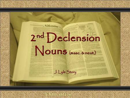 2 nd Declension Nouns (masc. & neut.) Comunicación y Gerencia J. Lyle Story Click to add Text.