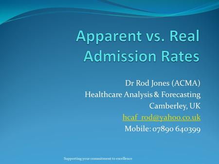 Dr Rod Jones (ACMA) Healthcare Analysis & Forecasting Camberley, UK Mobile: 07890 640399 Supporting your commitment to excellence.