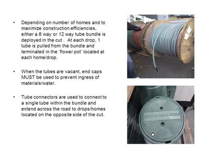 Depending on number of homes and to maximize construction efficiencies, either a 8 way or 12 way tube bundle is deployed in the cut. At each drop, 1 tube.